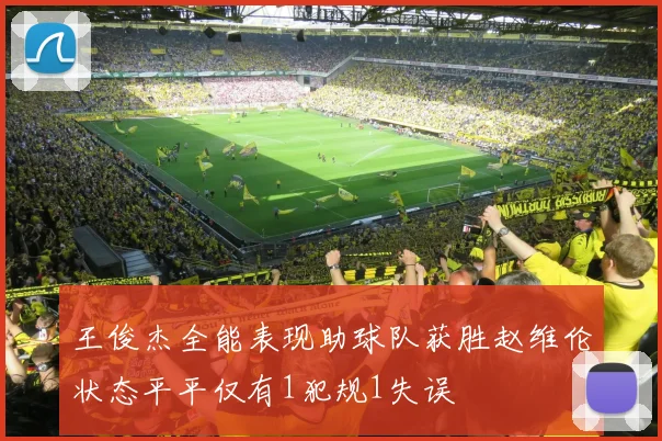 王俊杰全能表现助球队获胜赵维伦状态平平仅有1犯规1失误