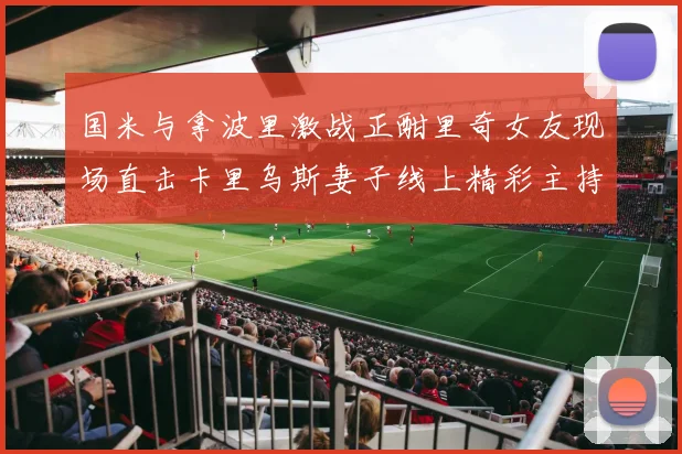 国米与拿波里激战正酣里奇女友现场直击卡里乌斯妻子线上精彩主持