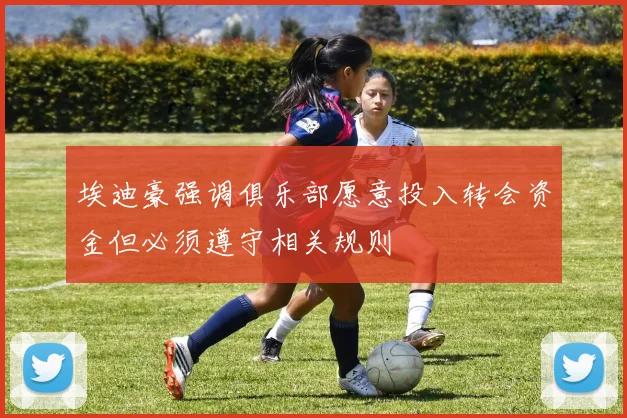 埃迪豪强调俱乐部愿意投入转会资金但必须遵守相关规则