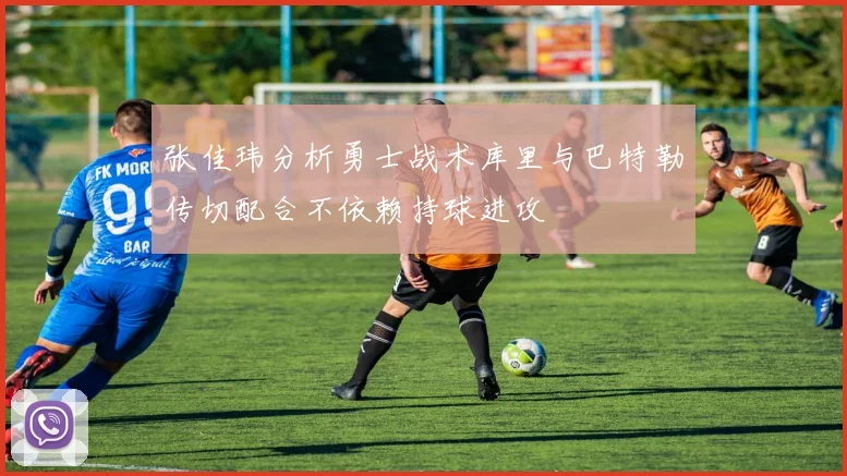 张佳玮分析勇士战术库里与巴特勒传切配合不依赖持球进攻