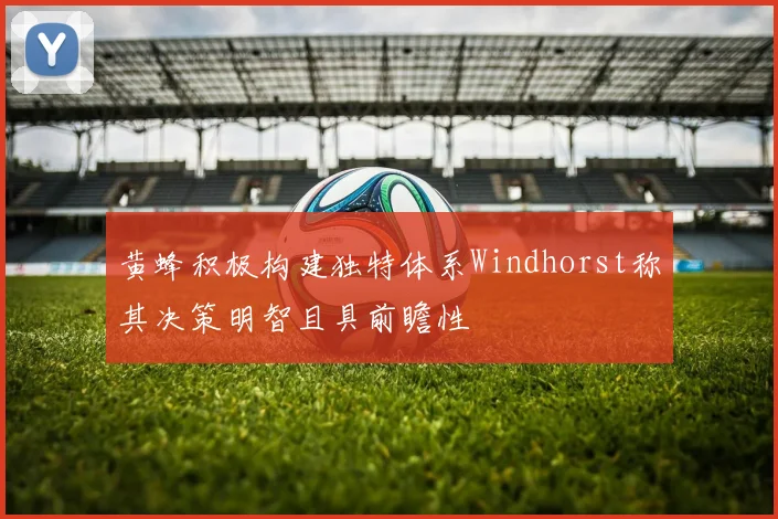 黄蜂积极构建独特体系Windhorst称其决策明智且具前瞻性