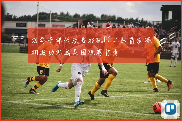 刘邵子洋代表洛杉矶FC二队首发亮相成功完成美国联赛首秀