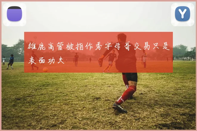 雄鹿高管被指作秀字母哥交易只是表面功夫