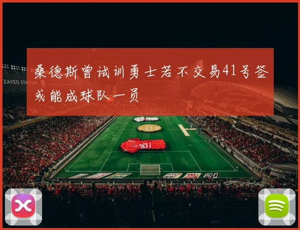 桑德斯曾试训勇士若不交易41号签或能成球队一员