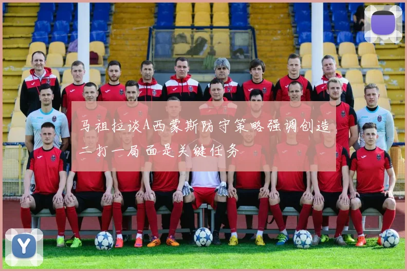 马祖拉谈A西蒙斯防守策略强调创造二打一局面是关键任务